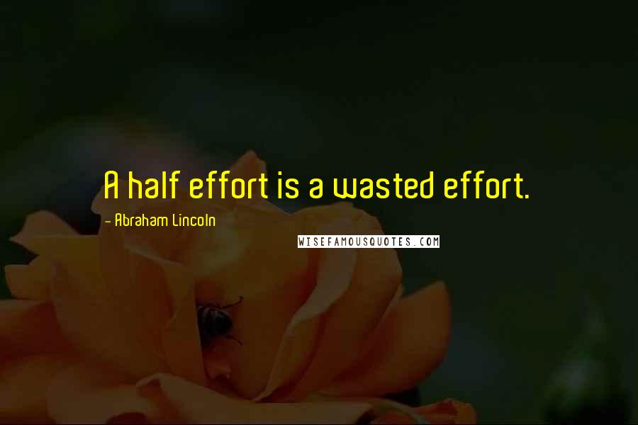 Abraham Lincoln Quotes: A half effort is a wasted effort.