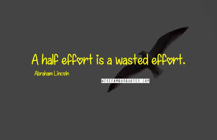 Abraham Lincoln Quotes: A half effort is a wasted effort.
