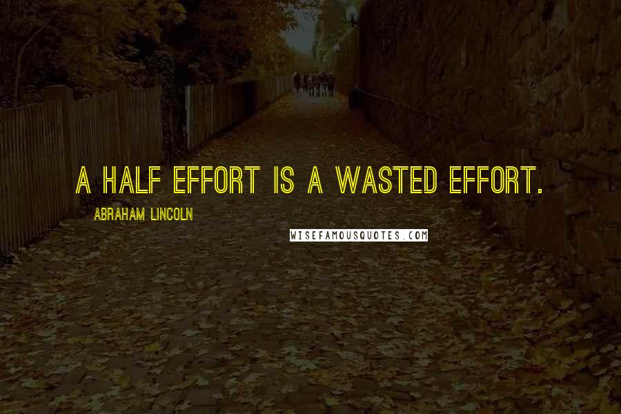 Abraham Lincoln Quotes: A half effort is a wasted effort.