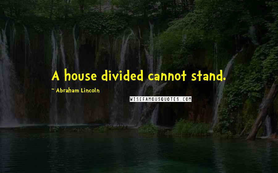 Abraham Lincoln Quotes: A house divided cannot stand.