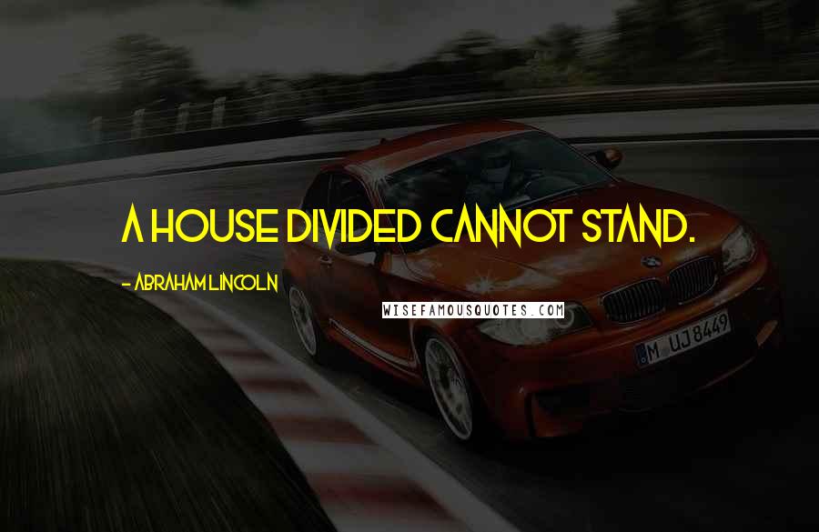Abraham Lincoln Quotes: A house divided cannot stand.