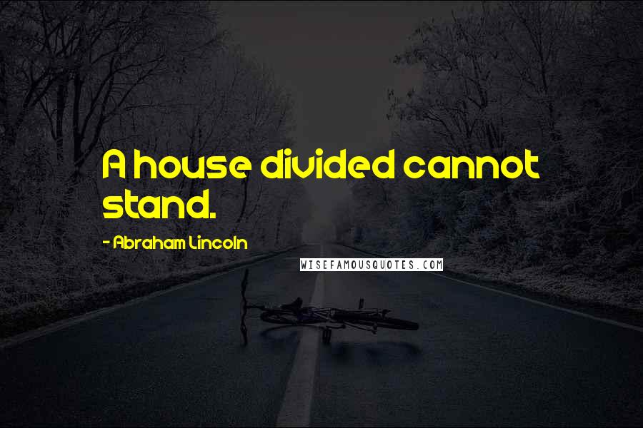 Abraham Lincoln Quotes: A house divided cannot stand.