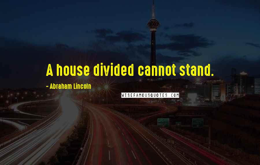 Abraham Lincoln Quotes: A house divided cannot stand.
