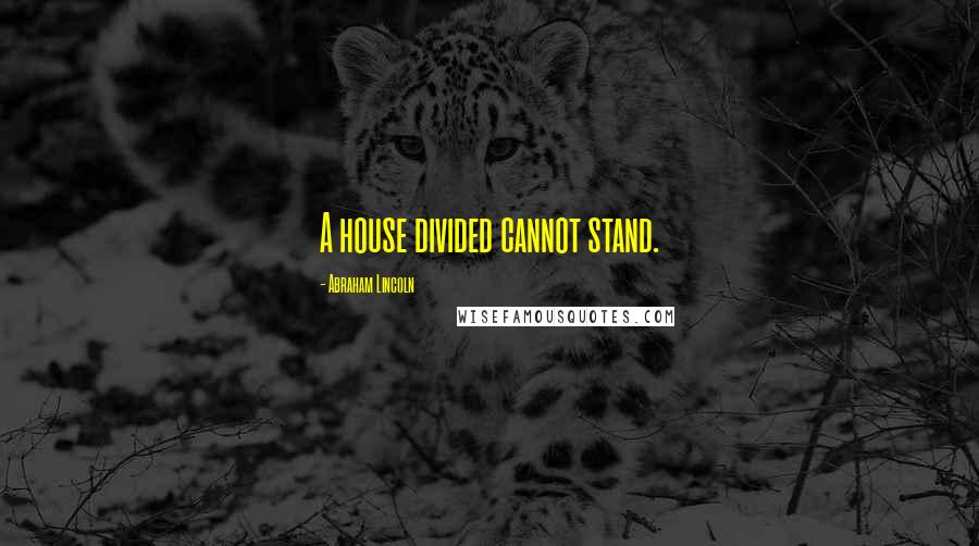 Abraham Lincoln Quotes: A house divided cannot stand.