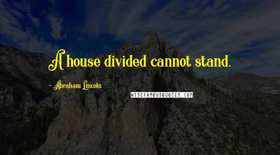 Abraham Lincoln Quotes: A house divided cannot stand.