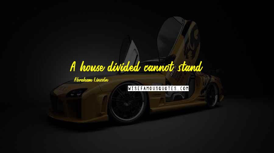 Abraham Lincoln Quotes: A house divided cannot stand.