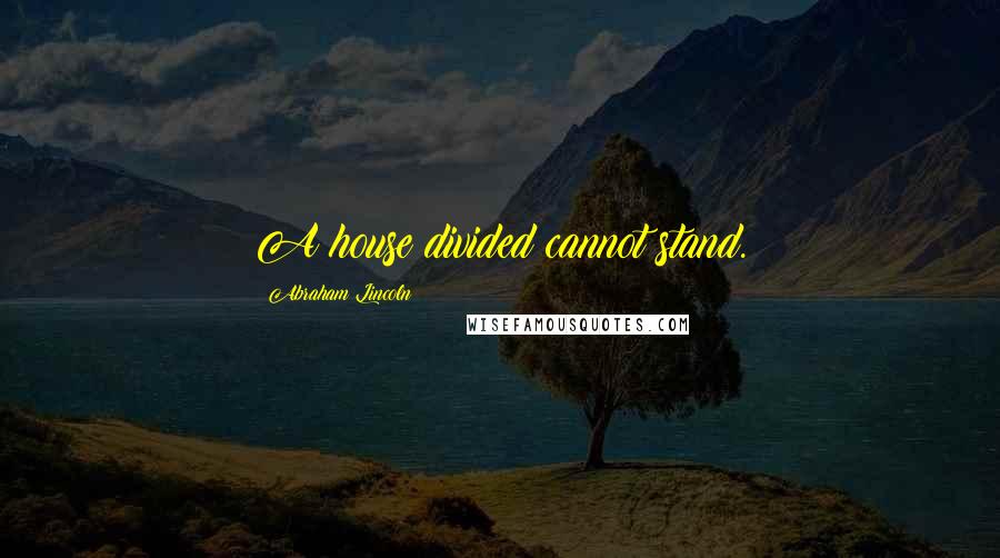 Abraham Lincoln Quotes: A house divided cannot stand.
