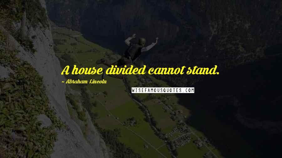 Abraham Lincoln Quotes: A house divided cannot stand.