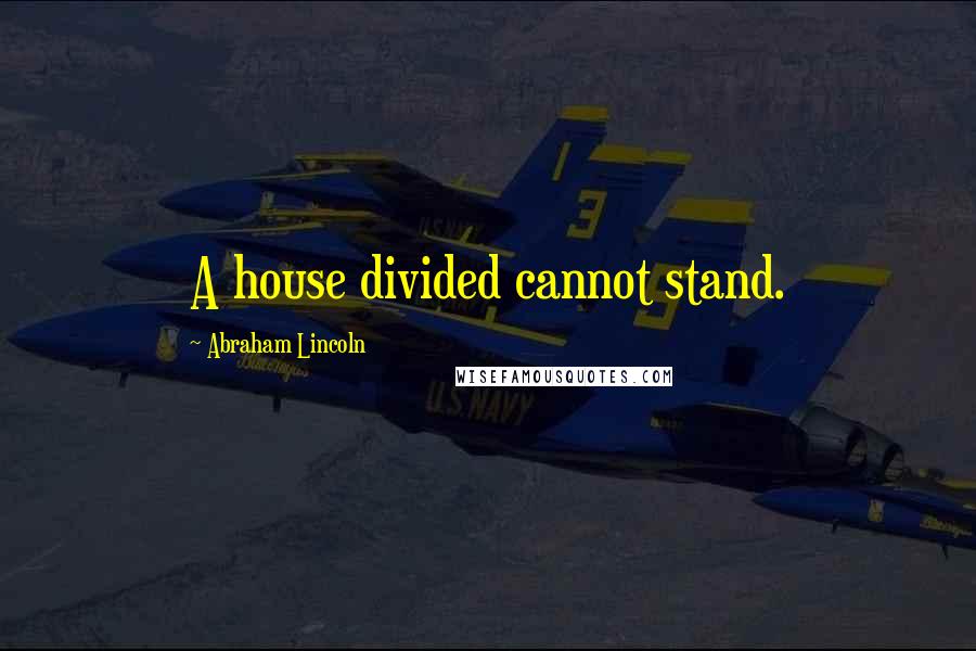Abraham Lincoln Quotes: A house divided cannot stand.