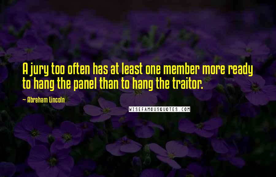 Abraham Lincoln Quotes: A jury too often has at least one member more ready to hang the panel than to hang the traitor.