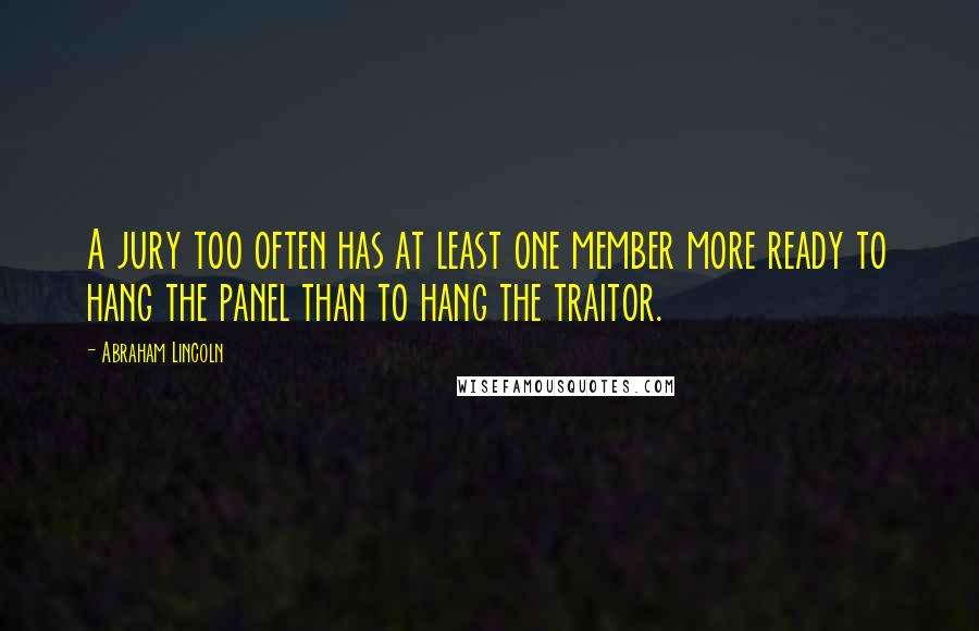 Abraham Lincoln Quotes: A jury too often has at least one member more ready to hang the panel than to hang the traitor.