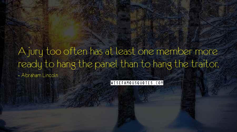 Abraham Lincoln Quotes: A jury too often has at least one member more ready to hang the panel than to hang the traitor.