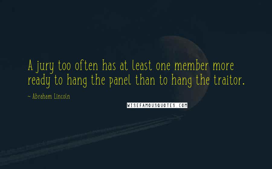 Abraham Lincoln Quotes: A jury too often has at least one member more ready to hang the panel than to hang the traitor.