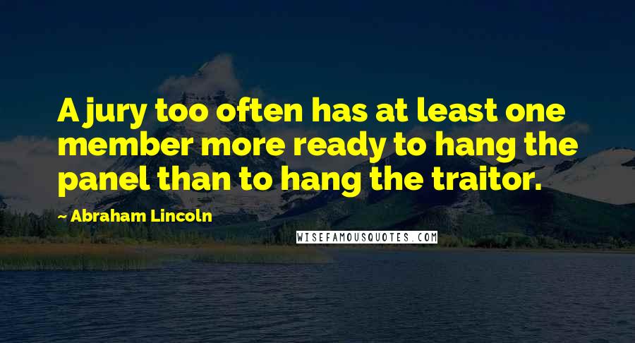 Abraham Lincoln Quotes: A jury too often has at least one member more ready to hang the panel than to hang the traitor.