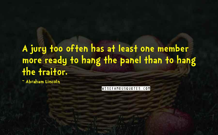 Abraham Lincoln Quotes: A jury too often has at least one member more ready to hang the panel than to hang the traitor.