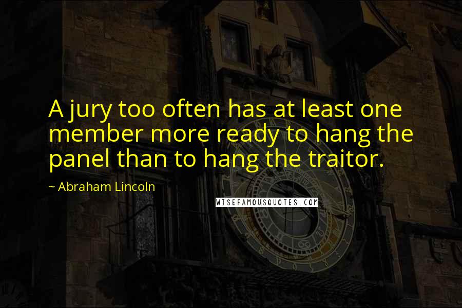 Abraham Lincoln Quotes: A jury too often has at least one member more ready to hang the panel than to hang the traitor.