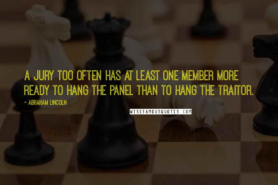 Abraham Lincoln Quotes: A jury too often has at least one member more ready to hang the panel than to hang the traitor.