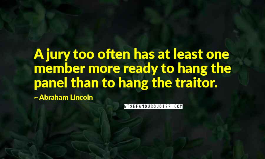 Abraham Lincoln Quotes: A jury too often has at least one member more ready to hang the panel than to hang the traitor.