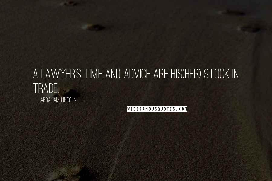 Abraham Lincoln Quotes: A lawyer's time and advice are his(her) stock in trade.