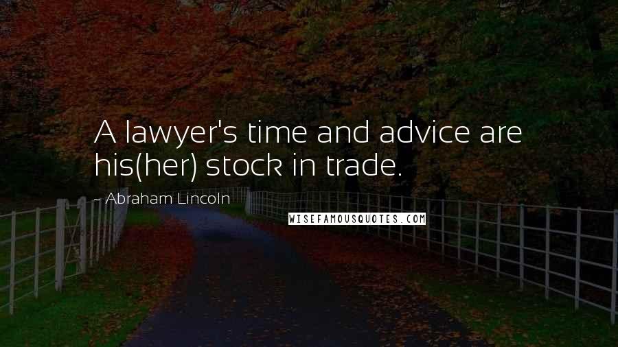 Abraham Lincoln Quotes: A lawyer's time and advice are his(her) stock in trade.