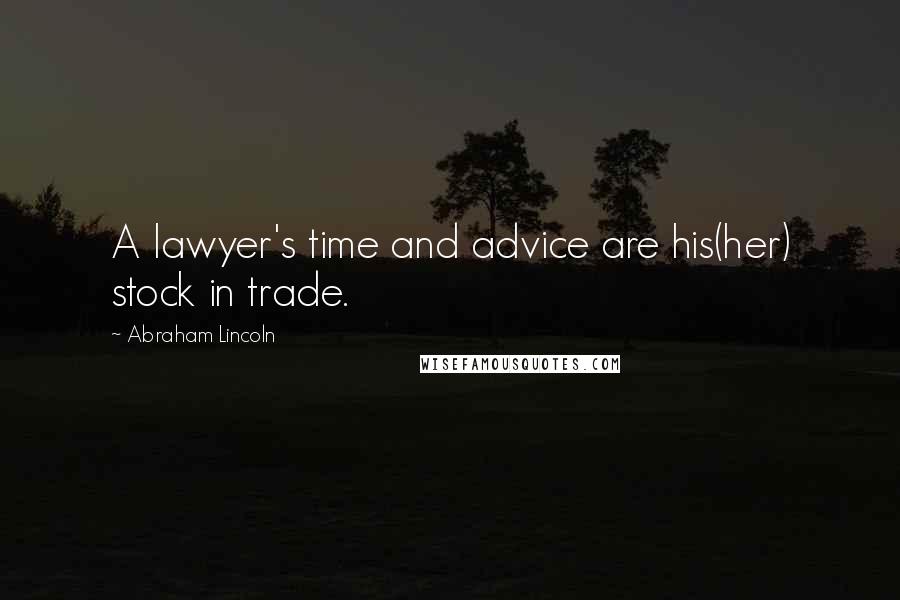Abraham Lincoln Quotes: A lawyer's time and advice are his(her) stock in trade.