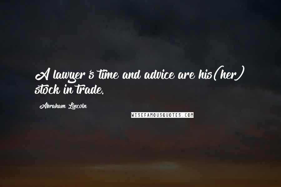 Abraham Lincoln Quotes: A lawyer's time and advice are his(her) stock in trade.