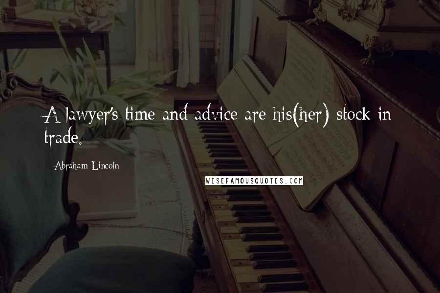 Abraham Lincoln Quotes: A lawyer's time and advice are his(her) stock in trade.