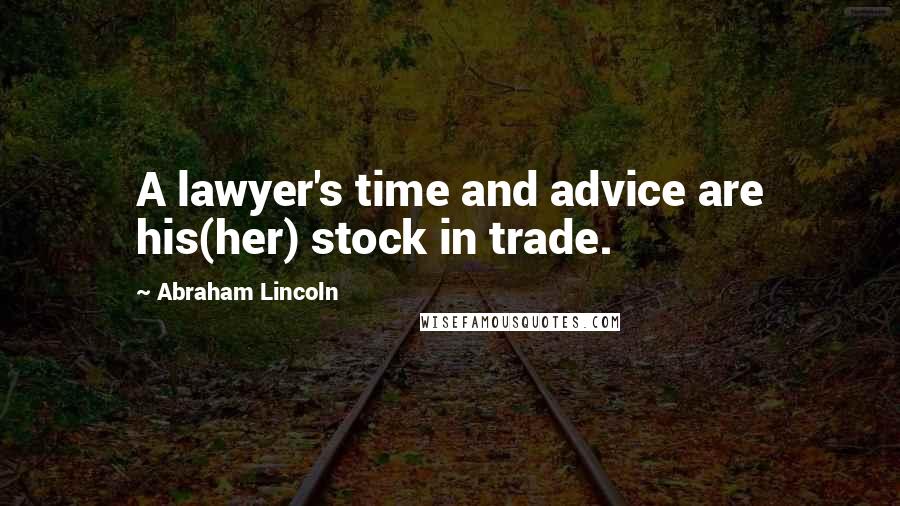 Abraham Lincoln Quotes: A lawyer's time and advice are his(her) stock in trade.