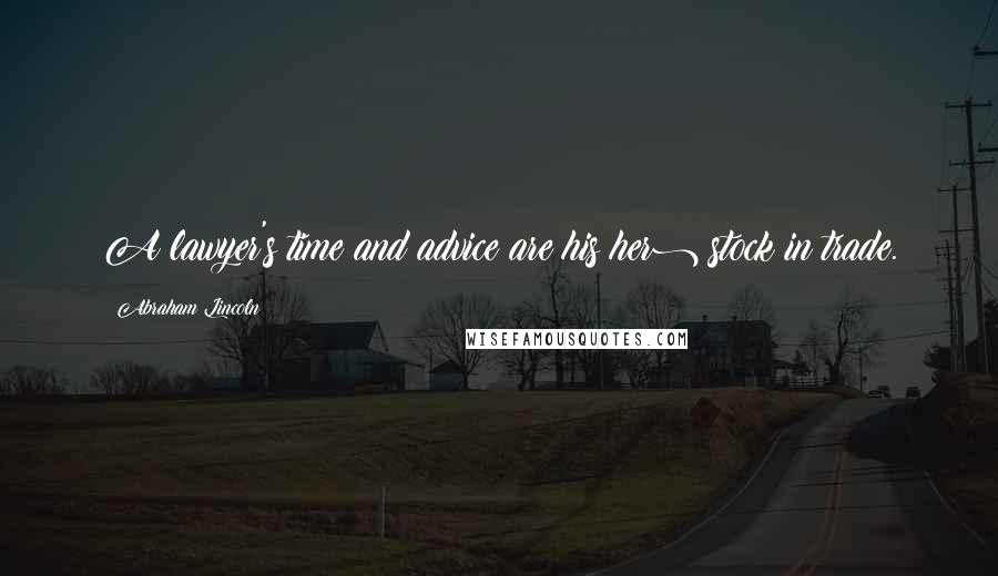 Abraham Lincoln Quotes: A lawyer's time and advice are his(her) stock in trade.