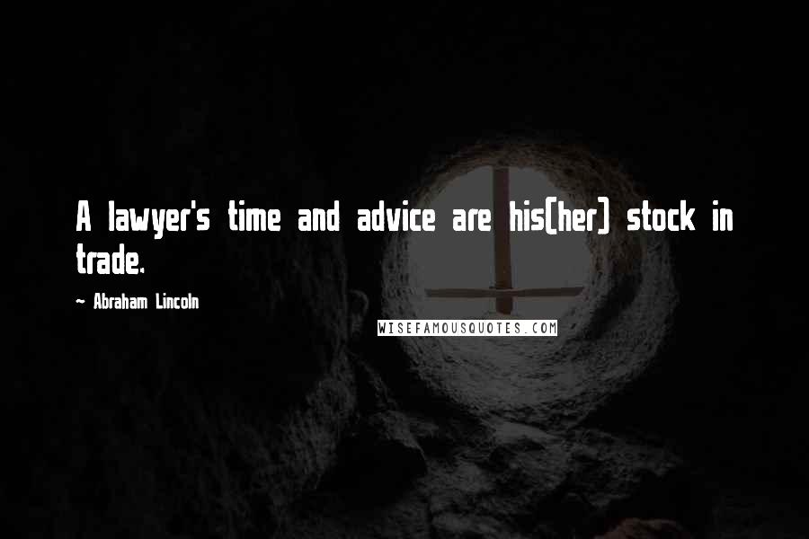 Abraham Lincoln Quotes: A lawyer's time and advice are his(her) stock in trade.