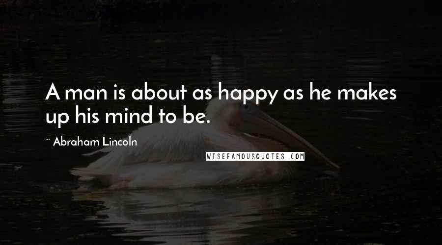 Abraham Lincoln Quotes: A man is about as happy as he makes up his mind to be.