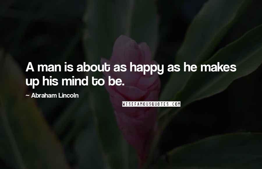 Abraham Lincoln Quotes: A man is about as happy as he makes up his mind to be.