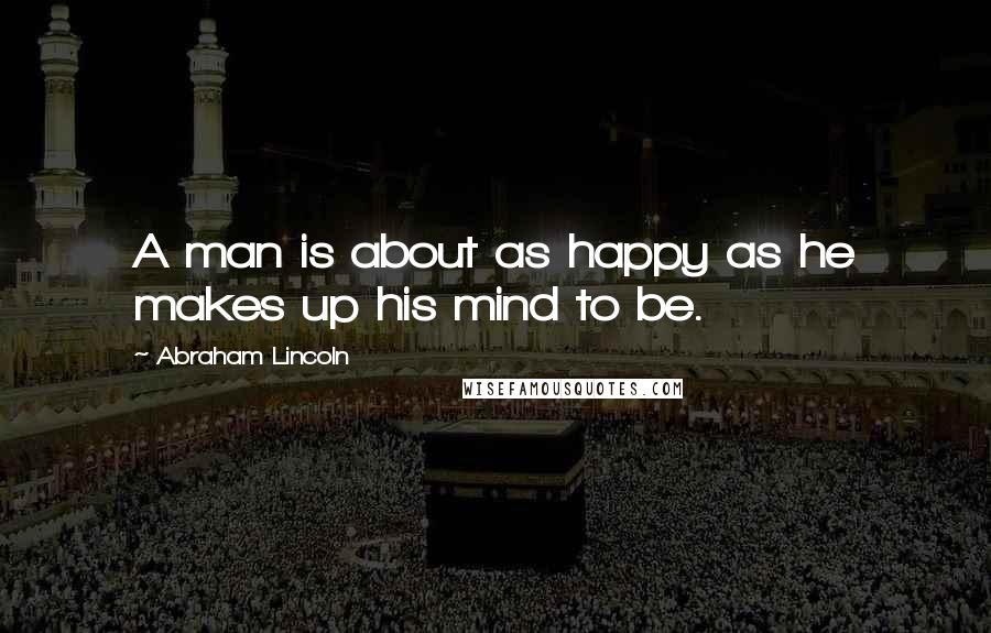Abraham Lincoln Quotes: A man is about as happy as he makes up his mind to be.