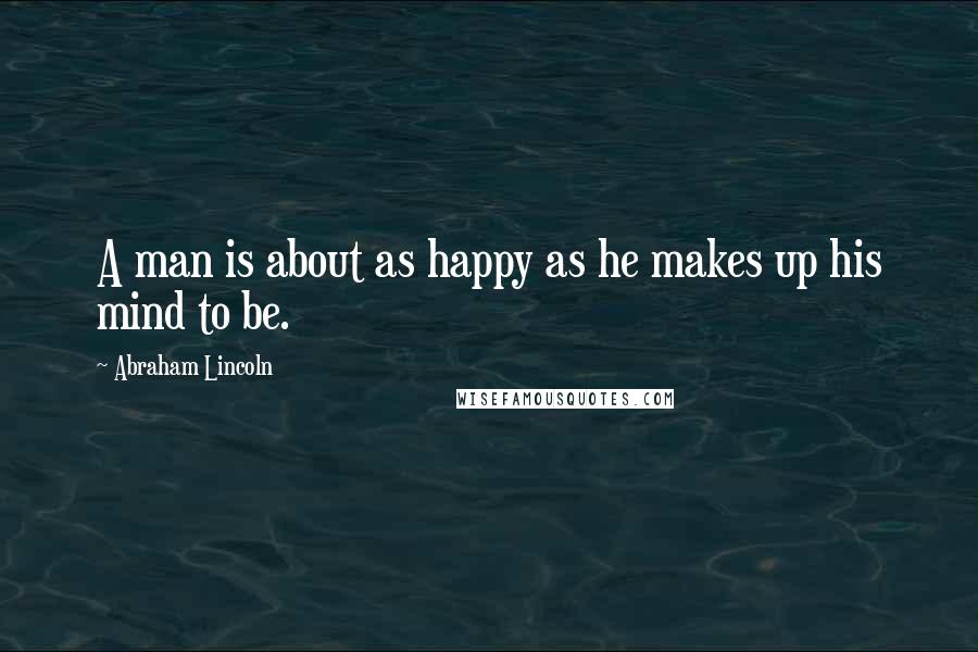 Abraham Lincoln Quotes: A man is about as happy as he makes up his mind to be.