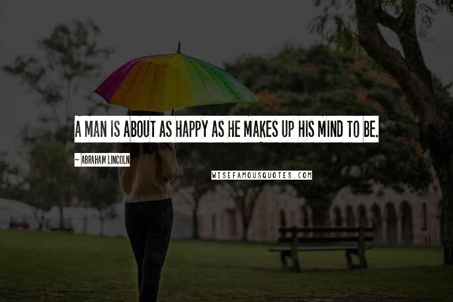 Abraham Lincoln Quotes: A man is about as happy as he makes up his mind to be.