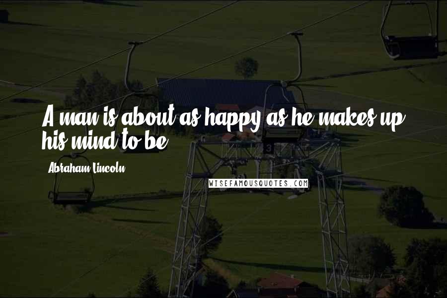 Abraham Lincoln Quotes: A man is about as happy as he makes up his mind to be.