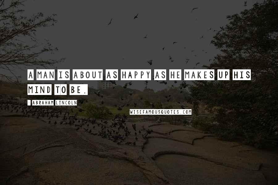 Abraham Lincoln Quotes: A man is about as happy as he makes up his mind to be.