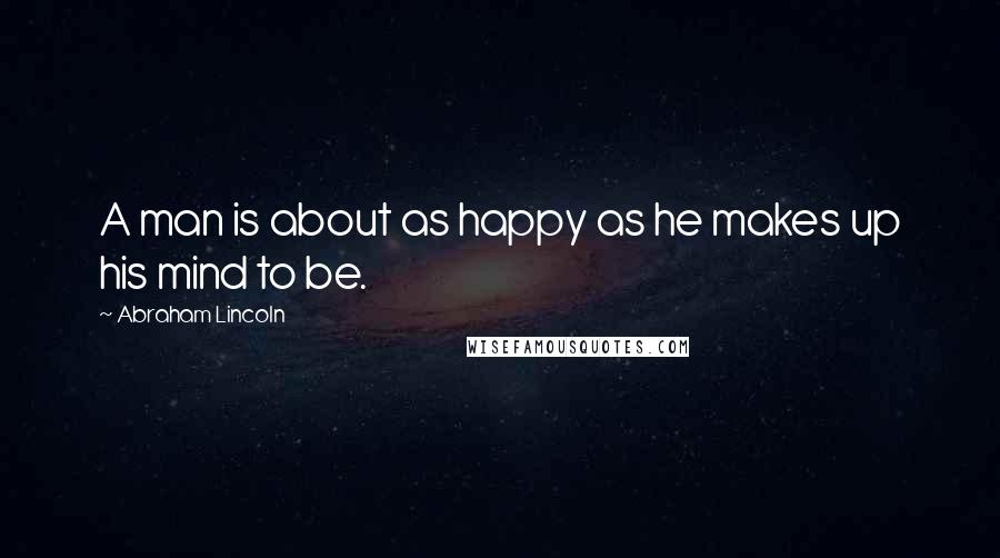 Abraham Lincoln Quotes: A man is about as happy as he makes up his mind to be.