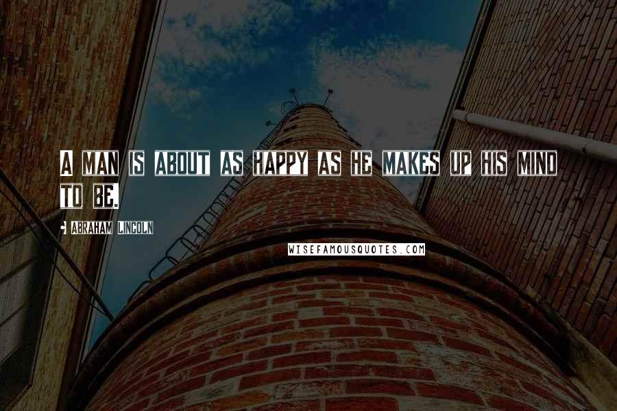 Abraham Lincoln Quotes: A man is about as happy as he makes up his mind to be.
