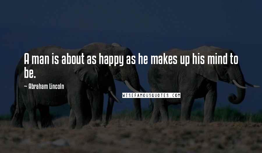 Abraham Lincoln Quotes: A man is about as happy as he makes up his mind to be.