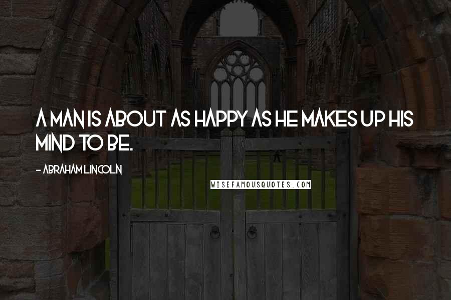 Abraham Lincoln Quotes: A man is about as happy as he makes up his mind to be.