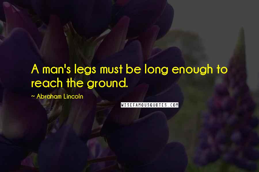 Abraham Lincoln Quotes: A man's legs must be long enough to reach the ground.