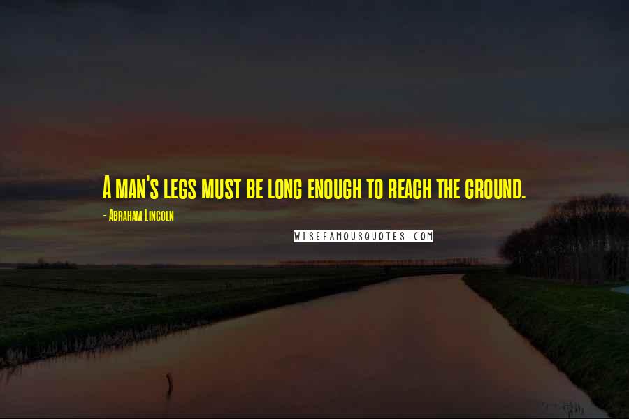 Abraham Lincoln Quotes: A man's legs must be long enough to reach the ground.