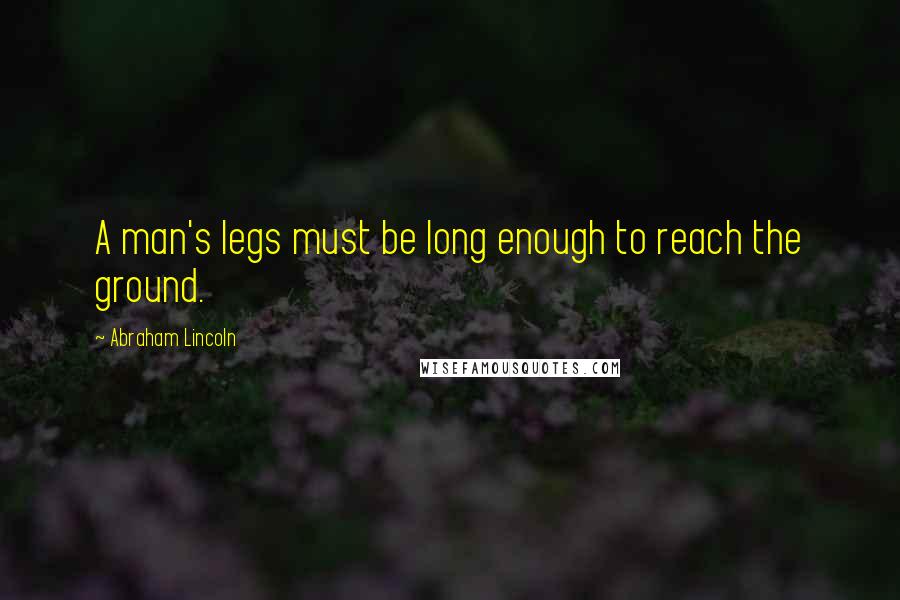 Abraham Lincoln Quotes: A man's legs must be long enough to reach the ground.