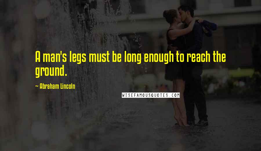 Abraham Lincoln Quotes: A man's legs must be long enough to reach the ground.