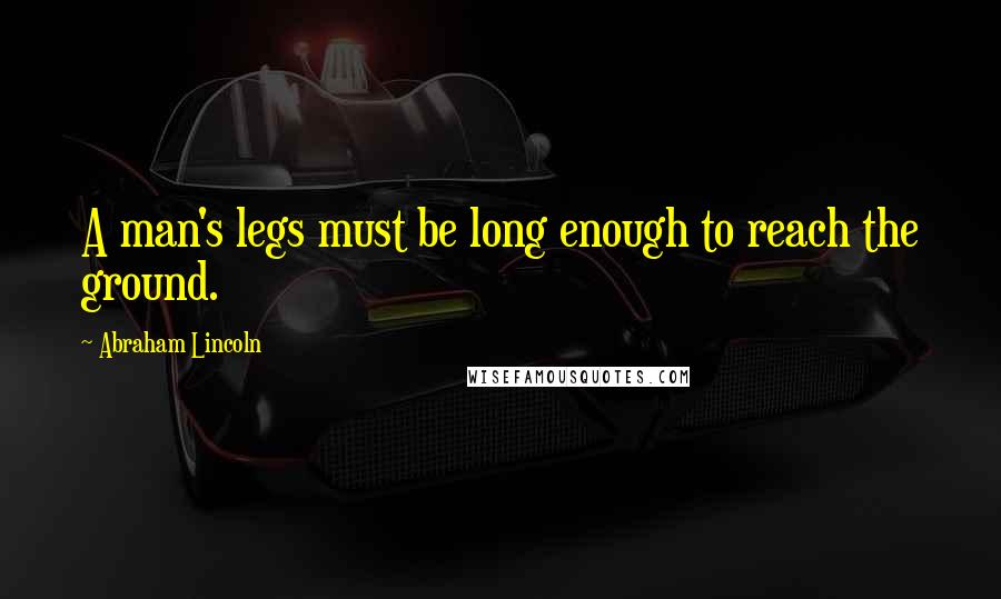 Abraham Lincoln Quotes: A man's legs must be long enough to reach the ground.