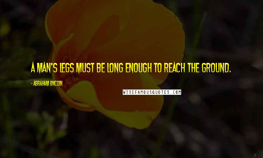 Abraham Lincoln Quotes: A man's legs must be long enough to reach the ground.