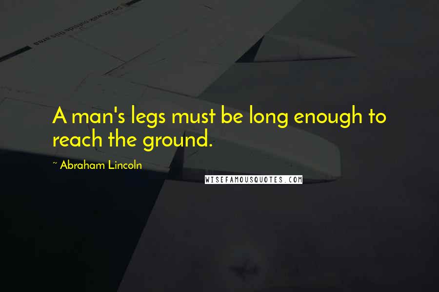 Abraham Lincoln Quotes: A man's legs must be long enough to reach the ground.