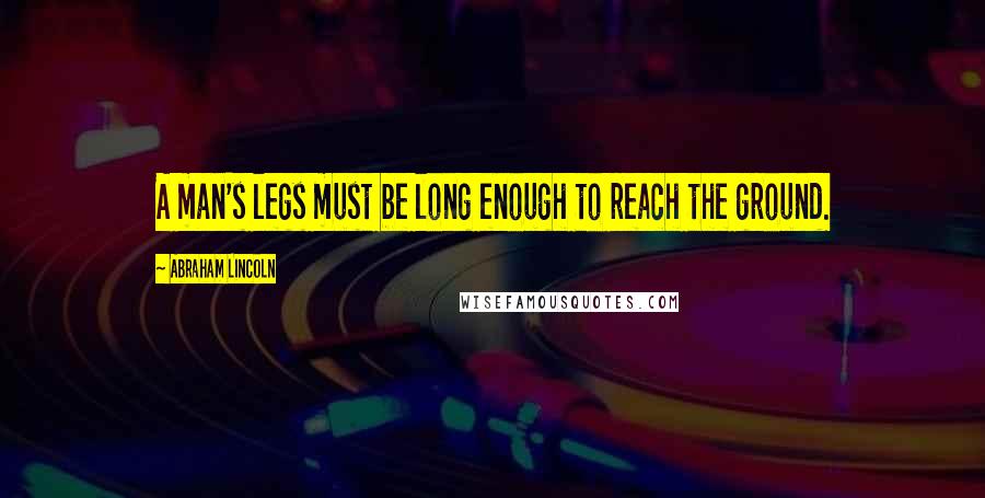 Abraham Lincoln Quotes: A man's legs must be long enough to reach the ground.