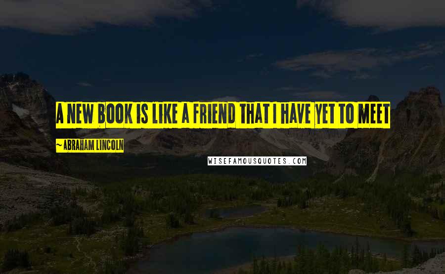Abraham Lincoln Quotes: A new book is like a friend that I have yet to meet